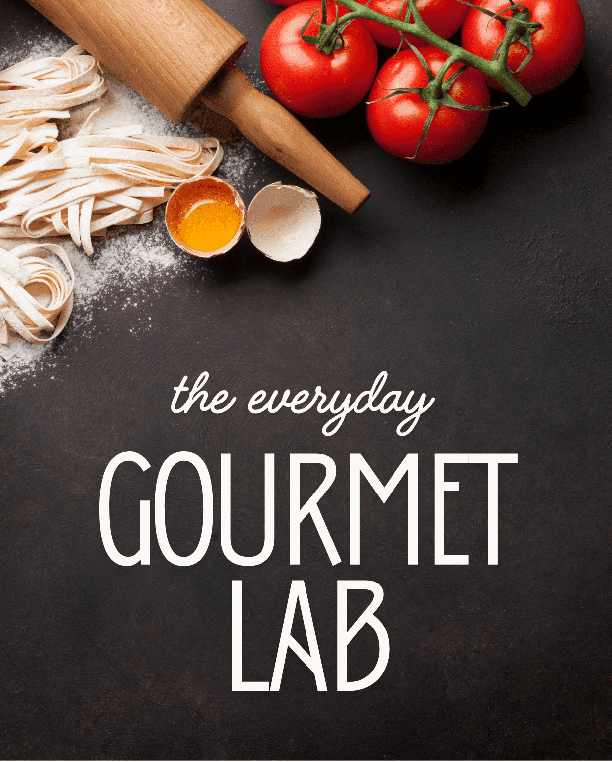 the everyday Gourmet Lab title with fresh pasta tomatoes and rolling pin on dark background