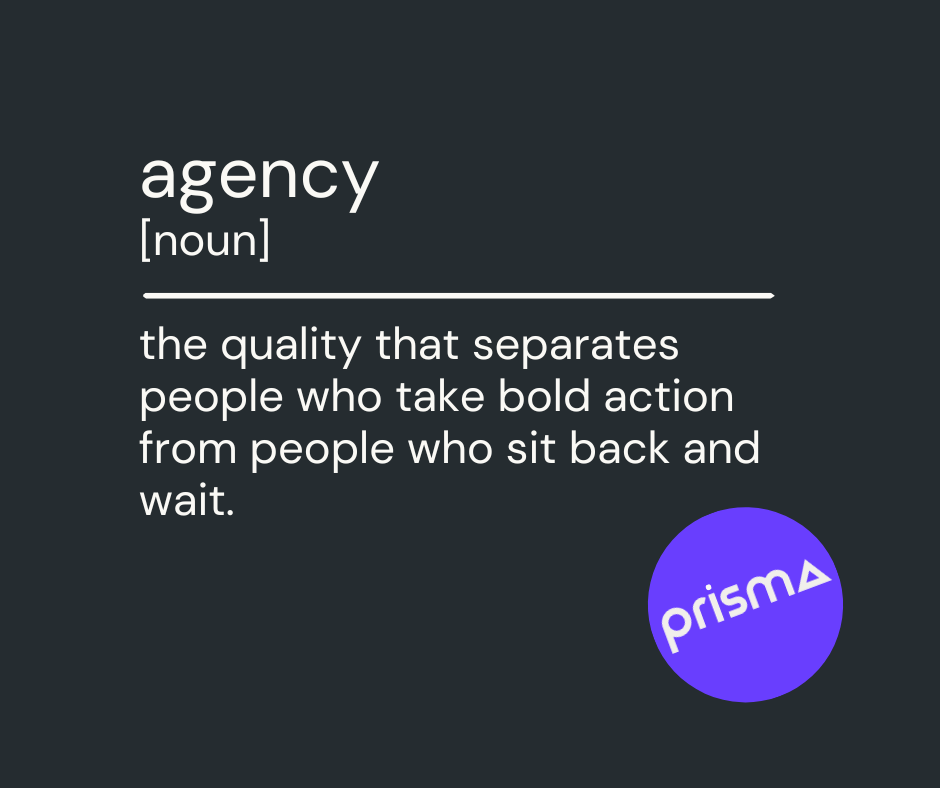 Dictionary definition, agency: the quality that separates people who take bold action from people who sit back and wait.